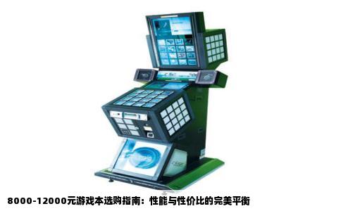 8000-12000元游戏本选购指南：性能与性价比的完美平衡
