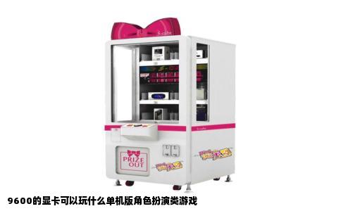 9600的显卡可以玩什么单机版角色扮演类游戏