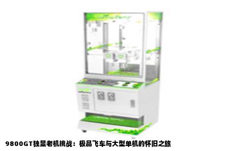 9800GT独显老机挑战：极品飞车与大型单机的怀旧之旅