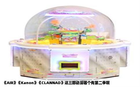 《AIR》《Kanon》《CLANNAD》这三部动漫哪个有第二季啊