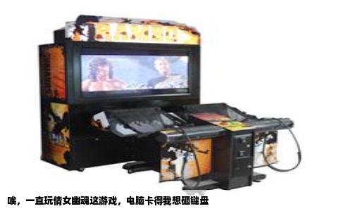 唉，一直玩倩女幽魂这游戏，电脑卡得我想砸键盘
