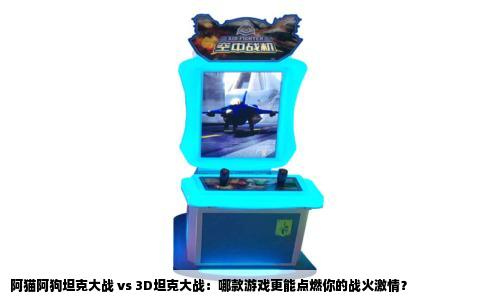 阿猫阿狗坦克大战 vs 3D坦克大战：哪款游戏更能点燃你的战火激情？