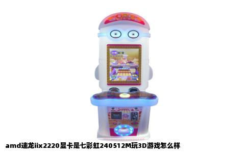 amd速龙iix2220显卡是七彩虹240512M玩3D游戏怎么样