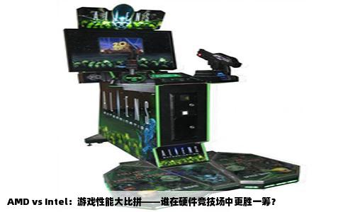 AMD vs Intel：游戏性能大比拼——谁在硬件竞技场中更胜一筹？