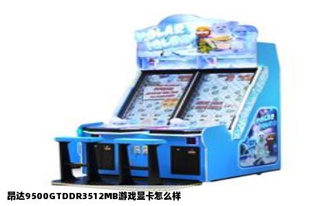 昂达9500GTDDR3512MB游戏显卡怎么样