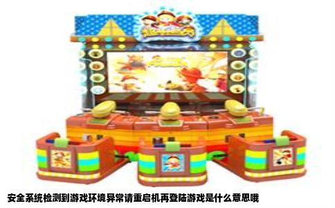安全系统检测到游戏环境异常请重启机再登陆游戏是什么意思哦