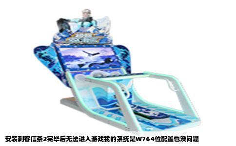 安装刺客信条2完毕后无法进入游戏我的系统是W764位配置也没问题