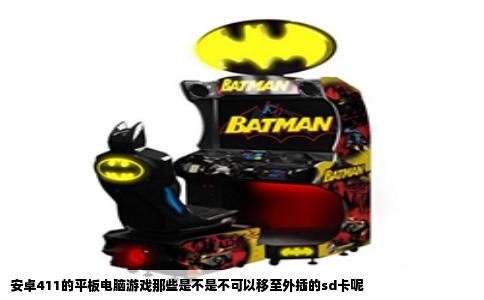 安卓411的平板电脑游戏那些是不是不可以移至外插的sd卡呢