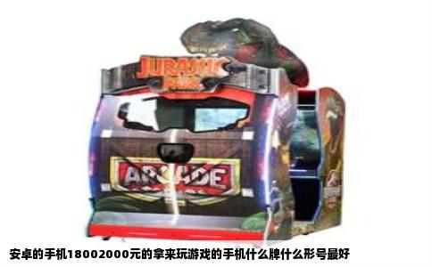 安卓的手机18002000元的拿来玩游戏的手机什么牌什么形号最好