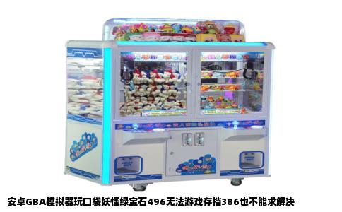安卓GBA模拟器玩口袋妖怪绿宝石496无法游戏存档386也不能求解决
