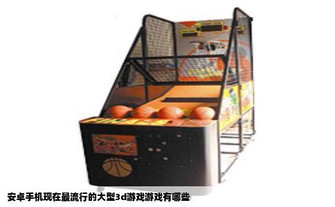 安卓手机现在最流行的大型3d游戏游戏有哪些