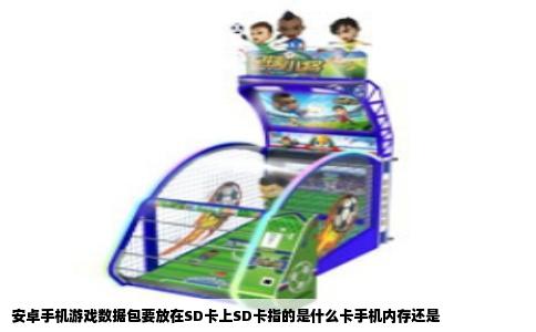 安卓手机游戏数据包要放在SD卡上SD卡指的是什么卡手机内存还是