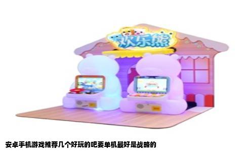 安卓手机游戏推荐几个好玩的吧要单机最好是战略的