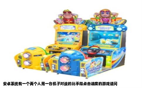 安卓系统有一个两个人用一台机子对战的比手指点击速度的游戏请问