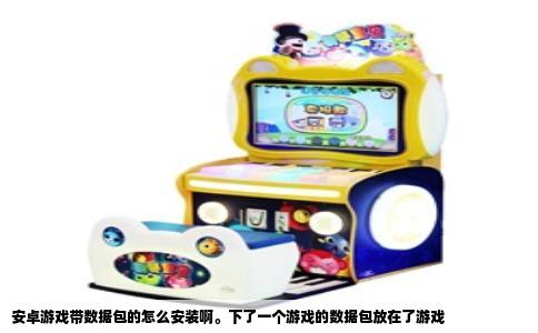 安卓游戏带数据包的怎么安装啊。下了一个游戏的数据包放在了游戏