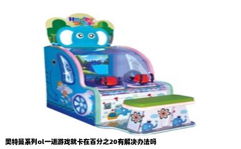 奥特曼系列ol一进游戏就卡在百分之20有解决办法吗