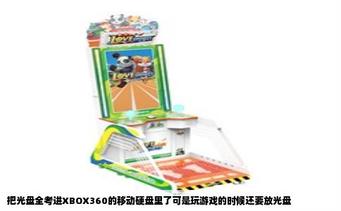 把光盘全考进XBOX360的移动硬盘里了可是玩游戏的时候还要放光盘
