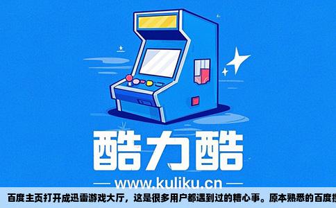 百度主页打开成迅雷游戏大厅，这是很多用户都遇到过的糟心事。原本熟悉的百度搜索框不见了，取而代之的是《迅雷游戏大厅》的页面，里面全是各种网页游戏推广。这种莫名的强制跳转让人心烦意乱，更可怕的是，很多人根本不知道自己的电脑是怎么中招的。