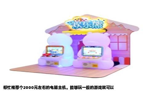 帮忙推荐个2000元左右的电脑主机。能够玩一般的游戏就可以