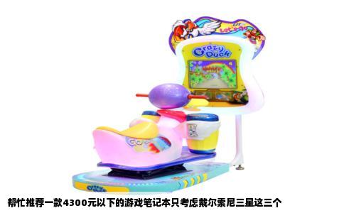 帮忙推荐一款4300元以下的游戏笔记本只考虑戴尔索尼三星这三个