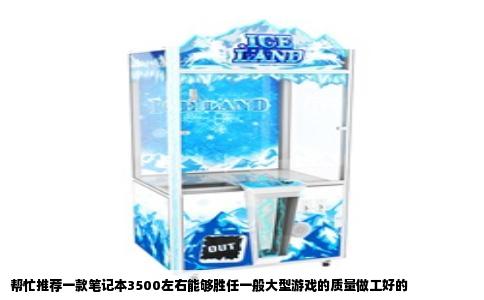 帮忙推荐一款笔记本3500左右能够胜任一般大型游戏的质量做工好的