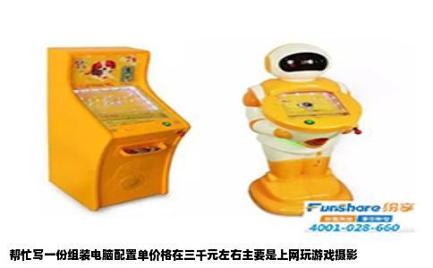帮忙写一份组装电脑配置单价格在三千元左右主要是上网玩游戏摄影