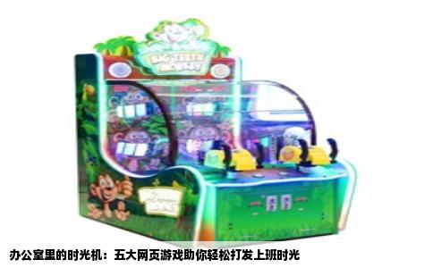 办公室里的时光机：五大网页游戏助你轻松打发上班时光
