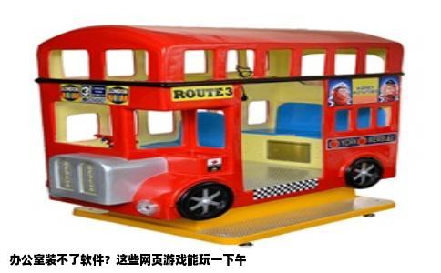 办公室装不了软件？这些网页游戏能玩一下午