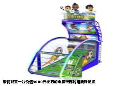 帮我配置一台价值3000元左右的电脑玩游戏用要好配置
