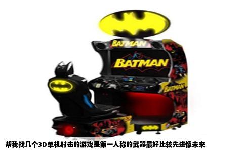 帮我找几个3D单机射击的游戏是第一人称的武器最好比较先进像未来