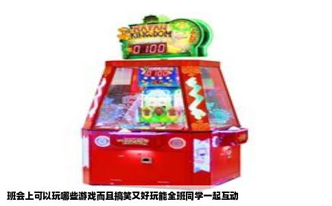 班会上可以玩哪些游戏而且搞笑又好玩能全班同学一起互动