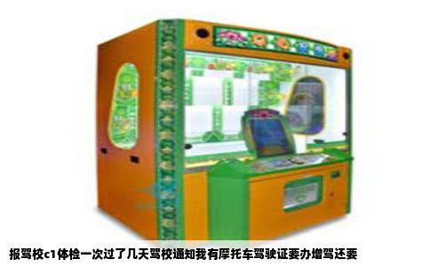 报驾校c1体检一次过了几天驾校通知我有摩托车驾驶证要办增驾还要