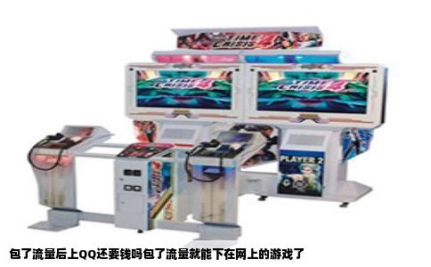 包了流量后上QQ还要钱吗包了流量就能下在网上的游戏了
