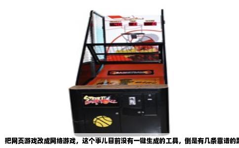 把网页游戏改成网络游戏，这个事儿目前没有一键生成的工具，倒是有几条靠谱的路能走。