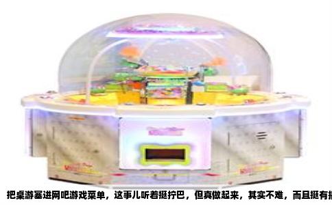 把桌游塞进网吧游戏菜单，这事儿听着挺拧巴，但真做起来，其实不难，而且挺有搞头。别的不说，光“引流”和“差异化”这俩词儿，就值得你折腾一晚上。