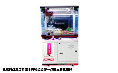 北京的动漫店希望手办模型要多一点哪里的比较好