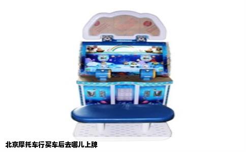 北京摩托车行买车后去哪儿上牌
