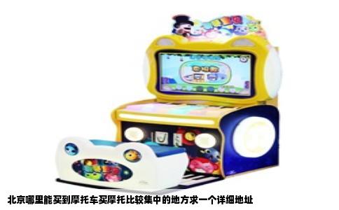 北京哪里能买到摩托车买摩托比较集中的地方求一个详细地址