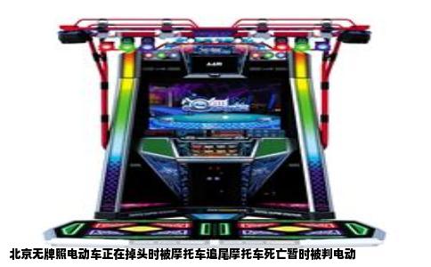 北京无牌照电动车正在掉头时被摩托车追尾摩托车死亡暂时被判电动
