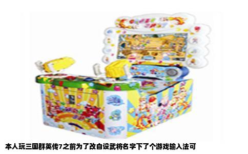 本人玩三国群英传7之前为了改自设武将名字下了个游戏输入法可