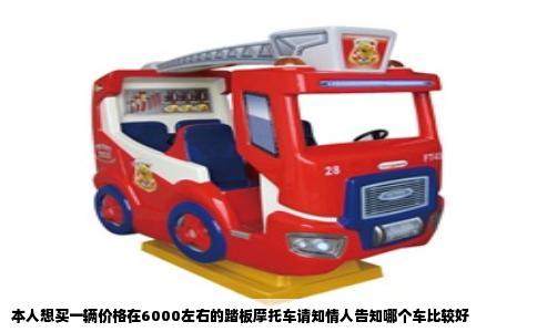本人想买一辆价格在6000左右的踏板摩托车请知情人告知哪个车比较好