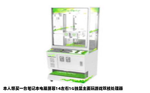 本人想买一台笔记本电脑屏幕14左右1G独显主要玩游戏双核处理器