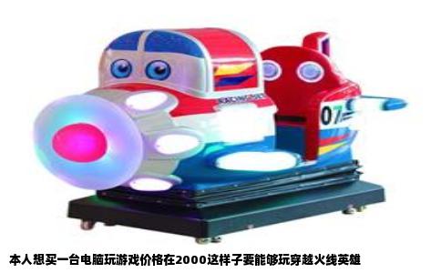 本人想买一台电脑玩游戏价格在2000这样子要能够玩穿越火线英雄