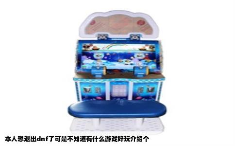 本人想退出dnf了可是不知道有什么游戏好玩介绍个