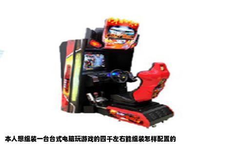 本人想组装一台台式电脑玩游戏的四千左右能组装怎样配置的