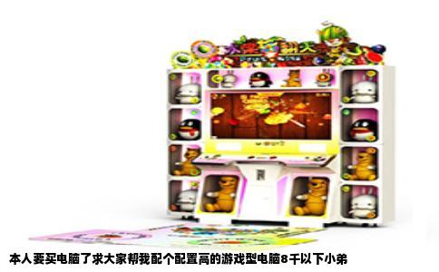 本人要买电脑了求大家帮我配个配置高的游戏型电脑8千以下小弟