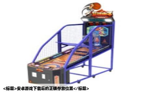 <标题>安卓游戏下载后的正确存放位置</标题>