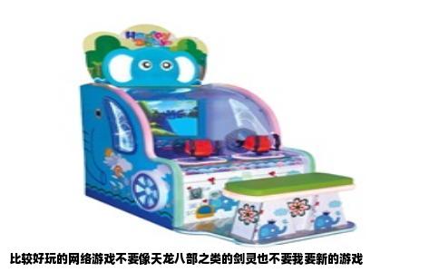 比较好玩的网络游戏不要像天龙八部之类的剑灵也不要我要新的游戏