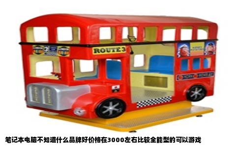 笔记本电脑不知道什么品牌好价格在3000左右比较全能型的可以游戏