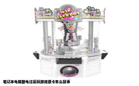 笔记本电脑断电过后玩游戏很卡怎么回事
